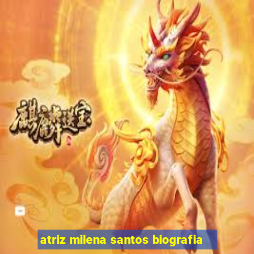 atriz milena santos biografia